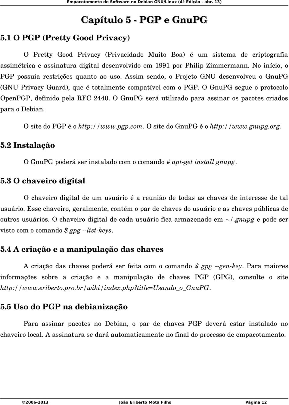 O GnuPG segue o protocolo OpenPGP, definido pela RFC 2440. O GnuPG será utilizado para assinar os pacotes criados para o Debian. O site do PGP é o http://www.pgp.com. O site do GnuPG é o http://www.