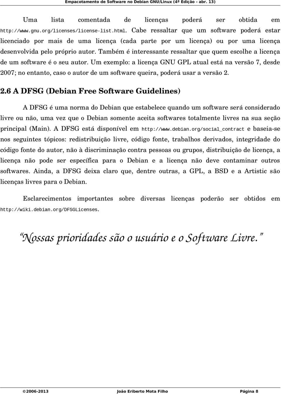 Também é interessante ressaltar que quem escolhe a licença de um software é o seu autor.