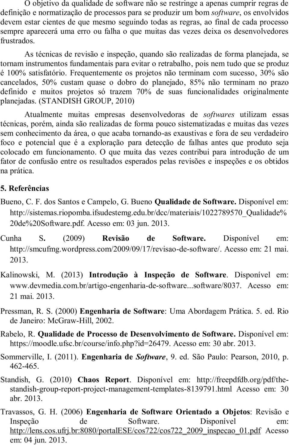 As técnicas de revisão e inspeção, quando são realizadas de forma planejada, se tornam instrumentos fundamentais para evitar o retrabalho, pois nem tudo que se produz é 100% satisfatório.