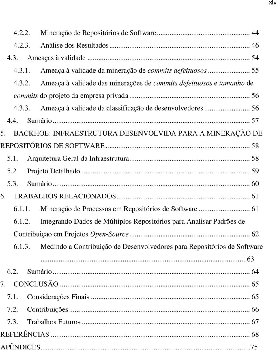 Arquitetura Geral da Infraestrutura... 58 5.2. Projeto Detalhado... 59 5.3. Sumário... 60 6. TRABALHOS RELACIONADOS... 61 6.1.1. Mineração de Processos em Repositórios de Software... 61 6.1.2. Integrando Dados de Múltiplos Repositórios para Analisar Padrões de Contribuição em Projetos Open-Source.