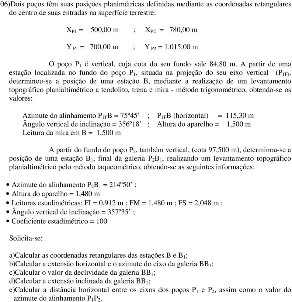 A partir de uma estação localizada no fundo do poço P 1, situada na projeção do seu eixo vertical (P 1F), determinou-se a posição de uma estação B, mediante a realização de um levantamento