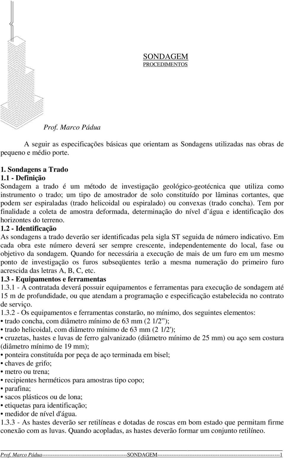 espiraladas (trado helicoidal ou espiralado) ou convexas (trado concha). Tem por finalidade a coleta de amostra deformada, determinação do nível d água e identificação dos horizontes do terreno. 1.