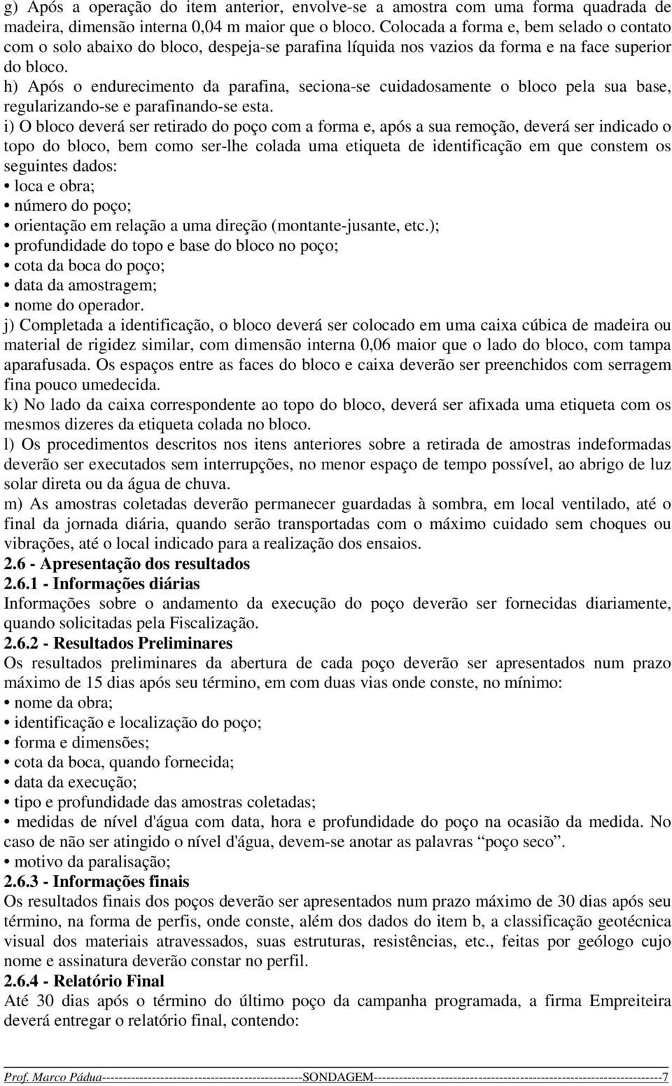 h) Após o endurecimento da parafina, seciona-se cuidadosamente o bloco pela sua base, regularizando-se e parafinando-se esta.