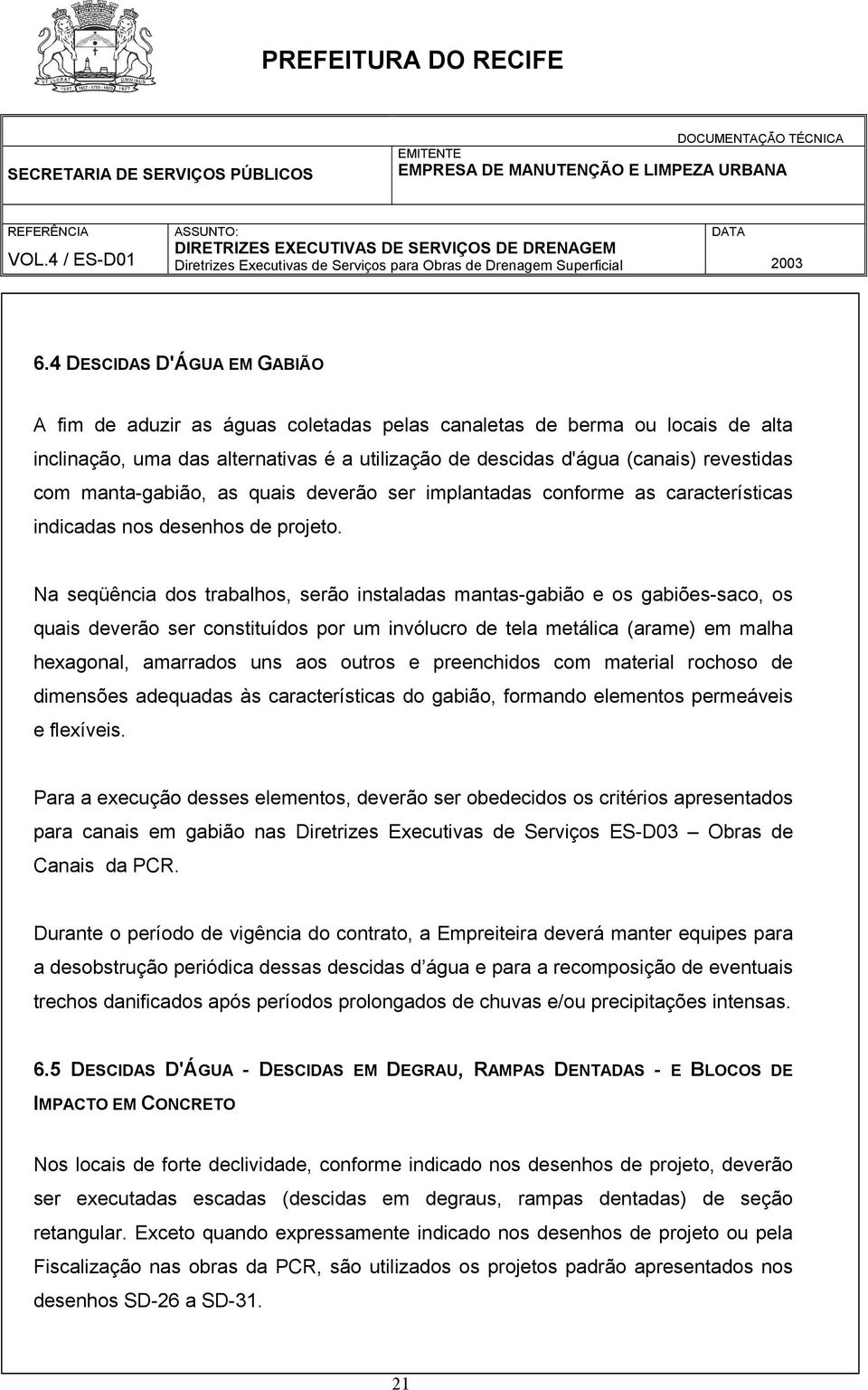 Na seqüência dos trabalhos, serão instaladas mantas-gabião e os gabiões-saco, os quais deverão ser constituídos por um invólucro de tela metálica (arame) em malha hexagonal, amarrados uns aos outros