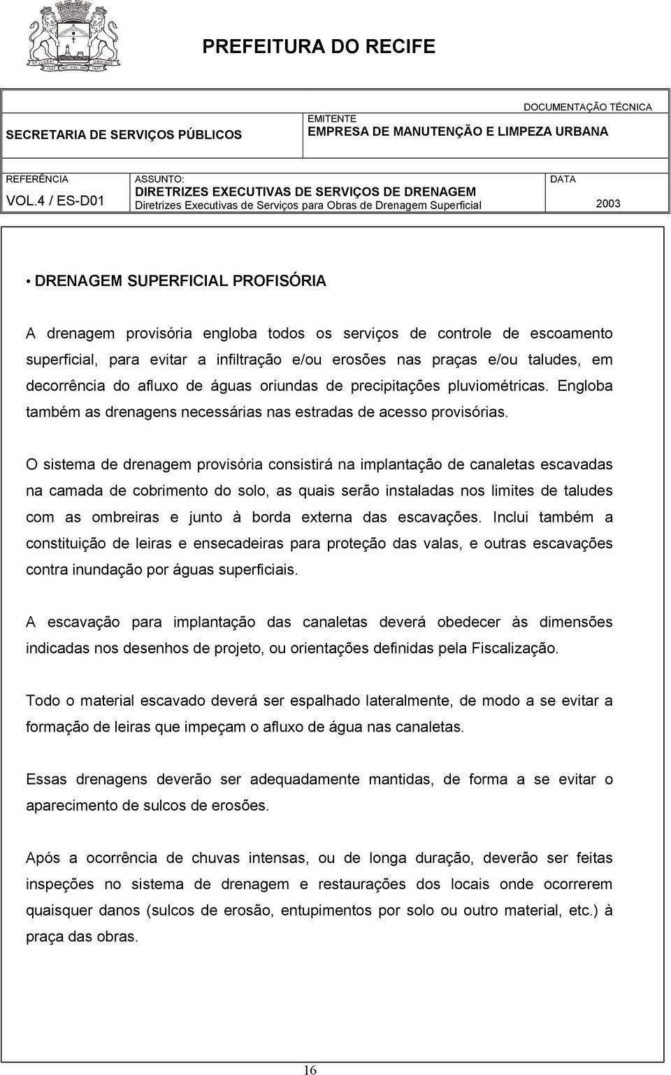 O sistema de drenagem provisória consistirá na implantação de canaletas escavadas na camada de cobrimento do solo, as quais serão instaladas nos limites de taludes com as ombreiras e junto à borda