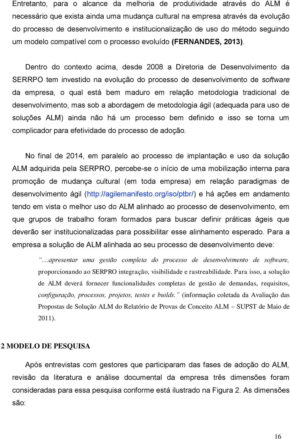 Dentro do contexto acima, desde 2008 a Diretoria de Desenvolvimento da SERRPO tem investido na evolução do processo de desenvolvimento de software da empresa, o qual está bem maduro em relação