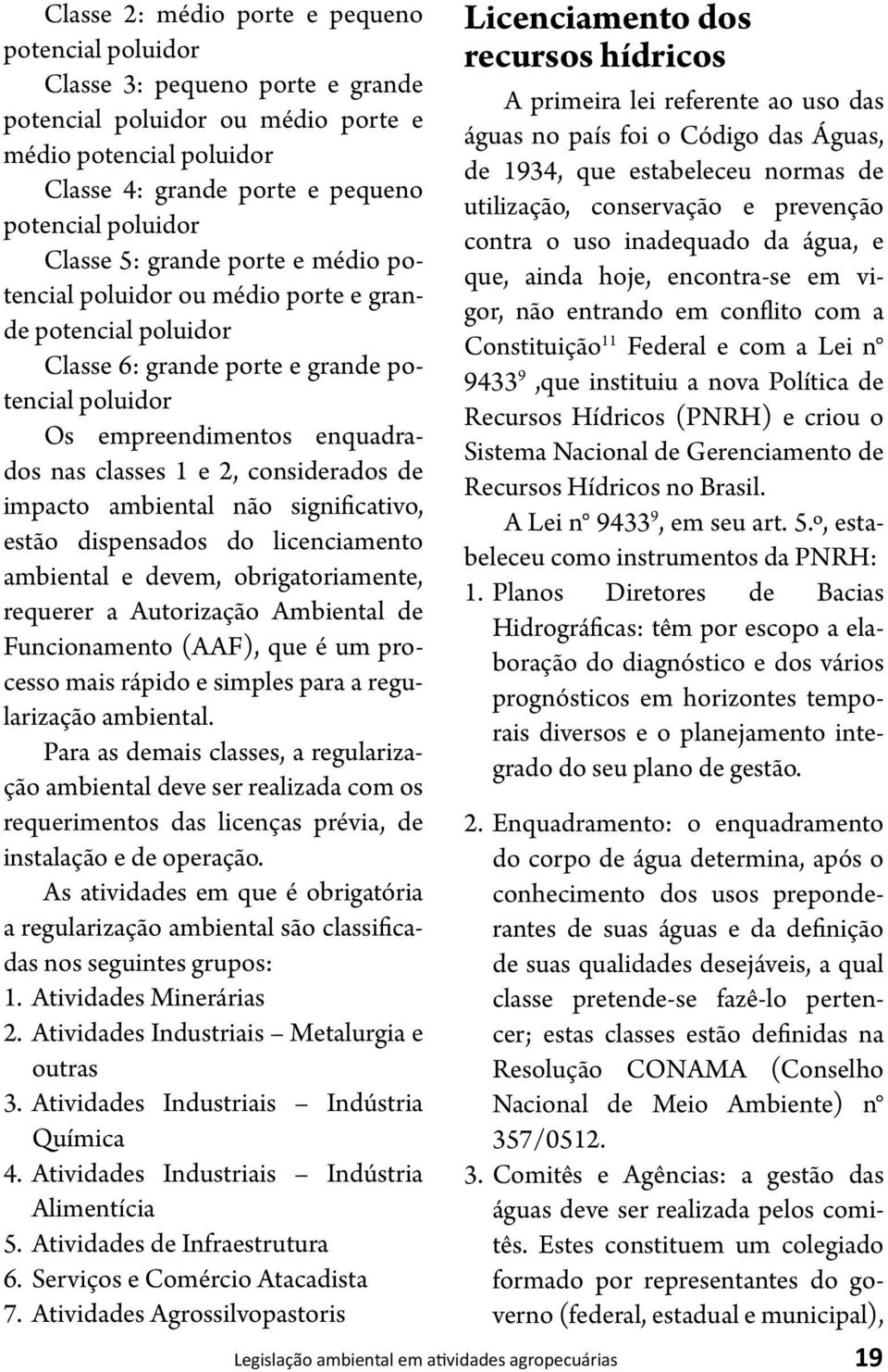 considerados de impacto ambiental não significativo, estão dispensados do licenciamento ambiental e devem, obrigatoriamente, requerer a Autorização Ambiental de Funcionamento (AAF), que é um processo