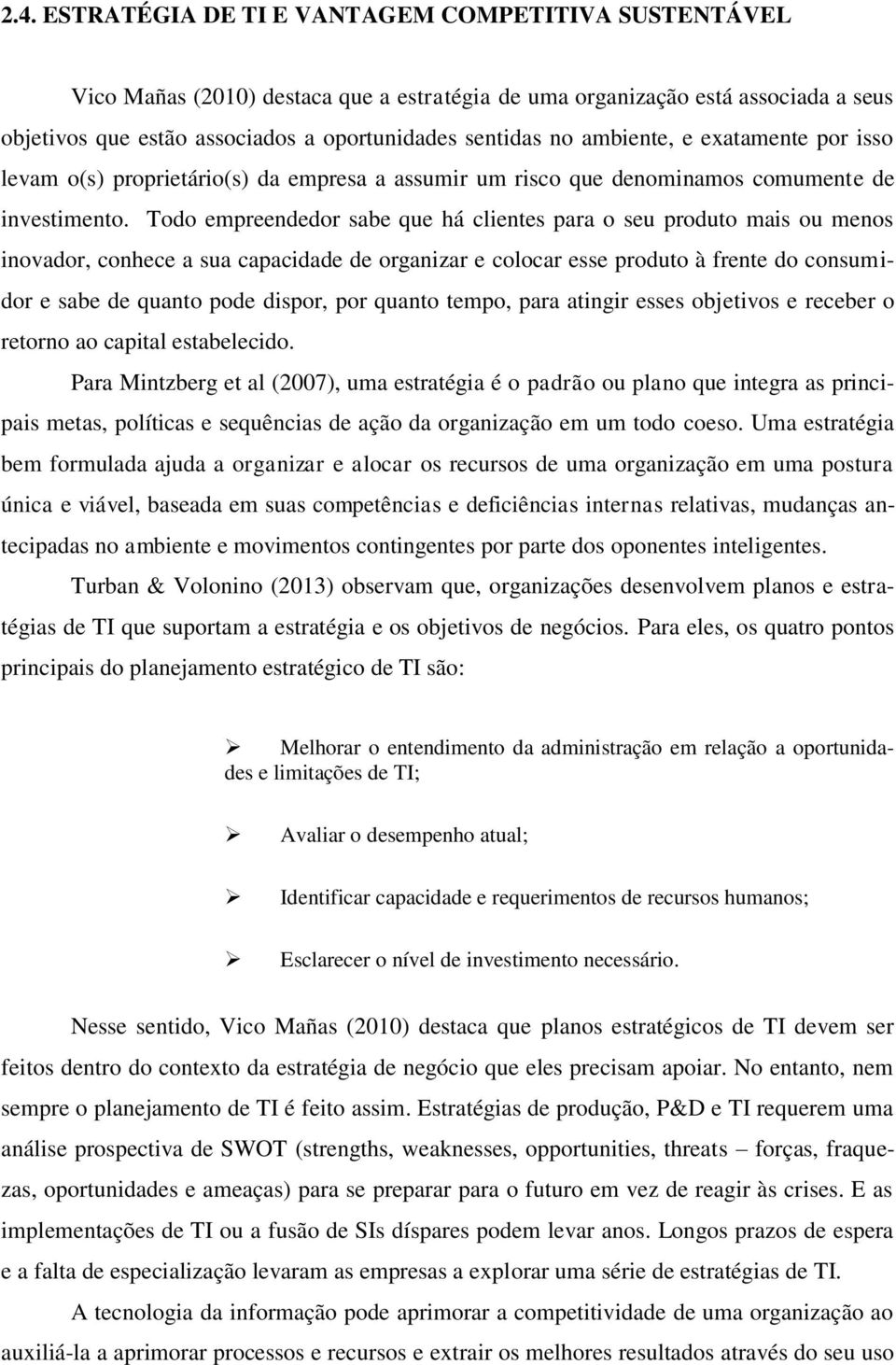 Todo empreendedor sabe que há clientes para o seu produto mais ou menos inovador, conhece a sua capacidade de organizar e colocar esse produto à frente do consumidor e sabe de quanto pode dispor, por