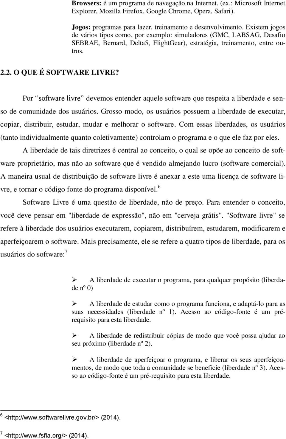 Por software livre devemos entender aquele software que respeita a liberdade e senso de comunidade dos usuários.