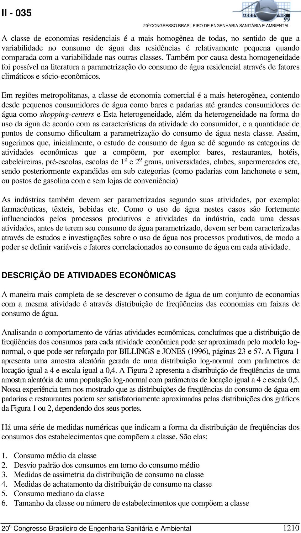 Em regiões metropolitanas, a classe de economia comercial é a mais heterogênea, contendo desde pequenos consumidores de água como bares e padarias até grandes consumidores de água como