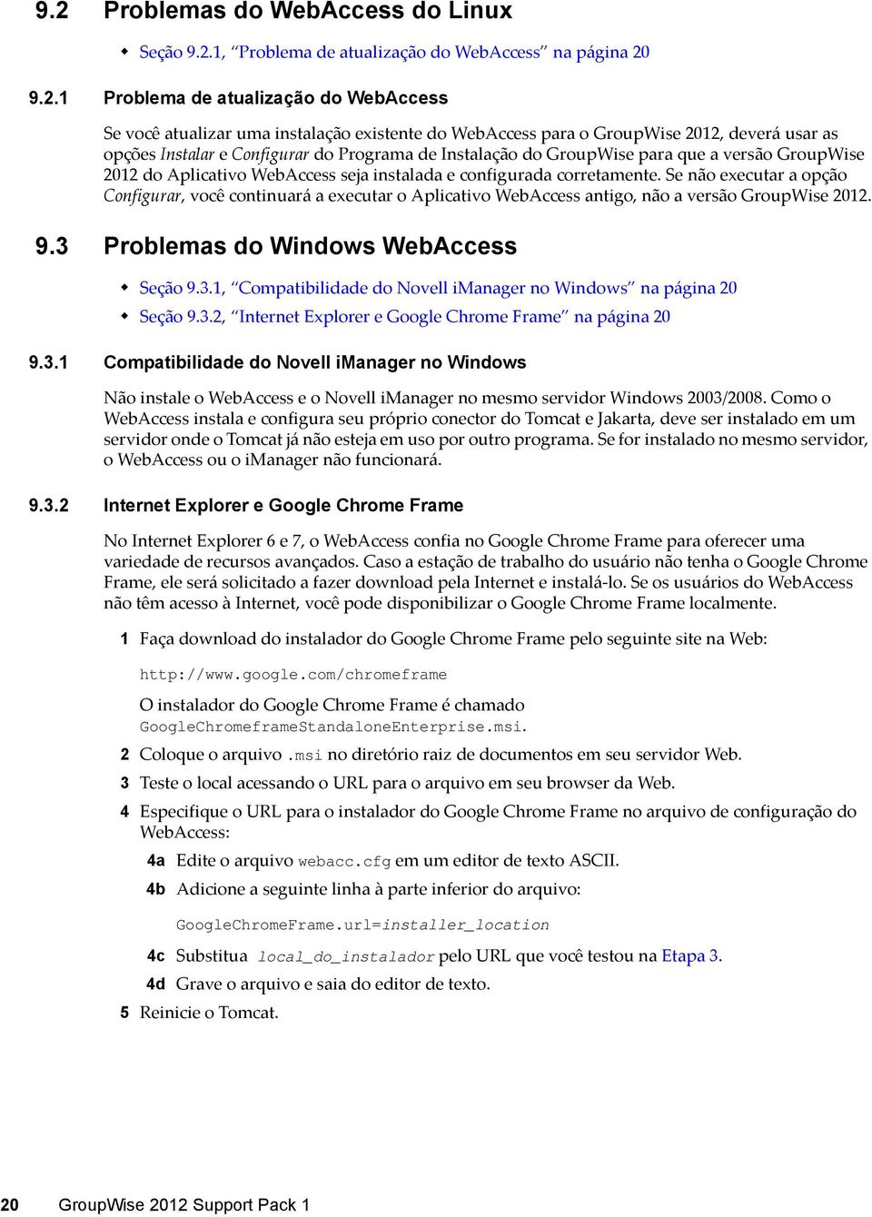 corretamente. Se não executar a opção Configurar, você continuará a executar o Aplicativo WebAccess antigo, não a versão GroupWise 2012. 9.3 