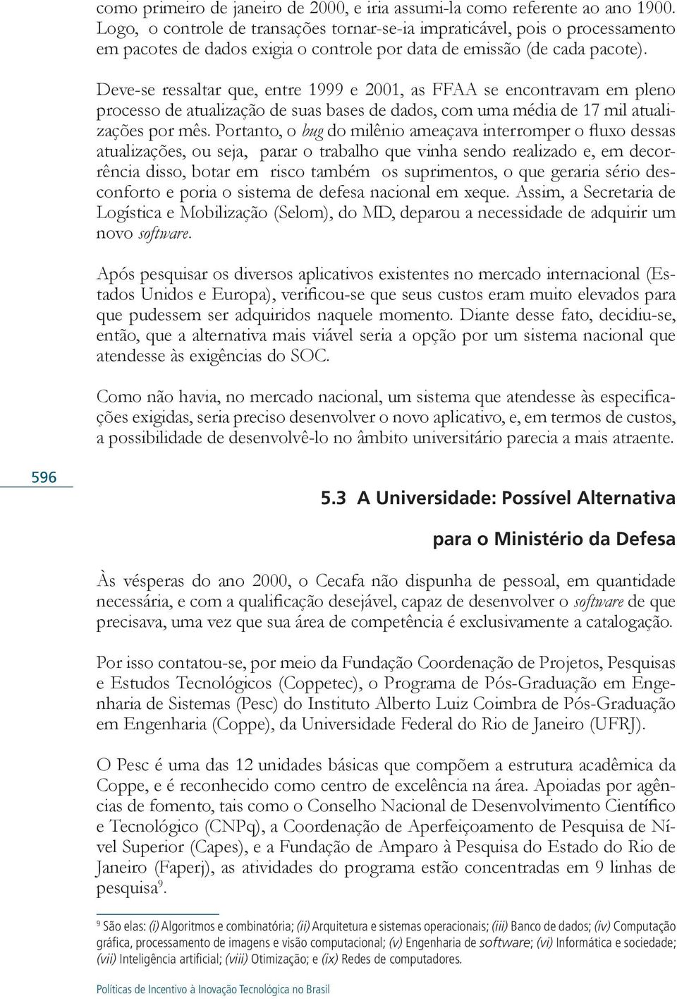 Deve-se ressaltar que, entre 1999 e 2001, as FFAA se encontravam em pleno processo de atualização de suas bases de dados, com uma média de 17 mil atualizações por mês.