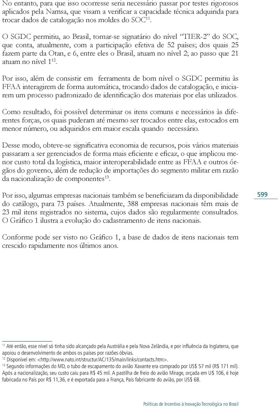 O SGDC permitiu, ao Brasil, tornar-se signatário do nível TIER-2 do SOC, que conta, atualmente, com a participação efetiva de 52 países; dos quais 25 fazem parte da Otan, e 6, entre eles o Brasil,