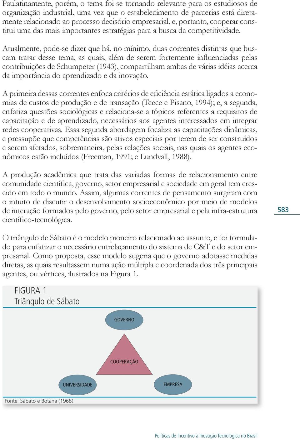 Atualmente, pode-se dizer que há, no mínimo, duas correntes distintas que buscam tratar desse tema, as quais, além de serem fortemente influenciadas pelas contribuições de Schumpeter (1943),