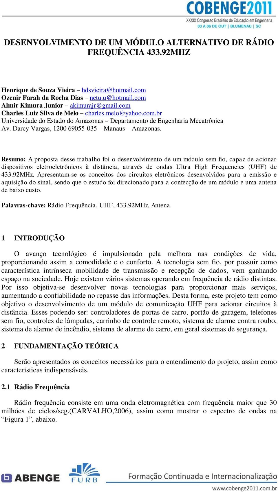 Resumo: A proposta desse trabalho foi o desenvolvimento de um módulo sem fio, capaz de acionar dispositivos eletroeletrônicos à distância, através de ondas Ultra High Frequencies (UHF) de 433.92MHz.