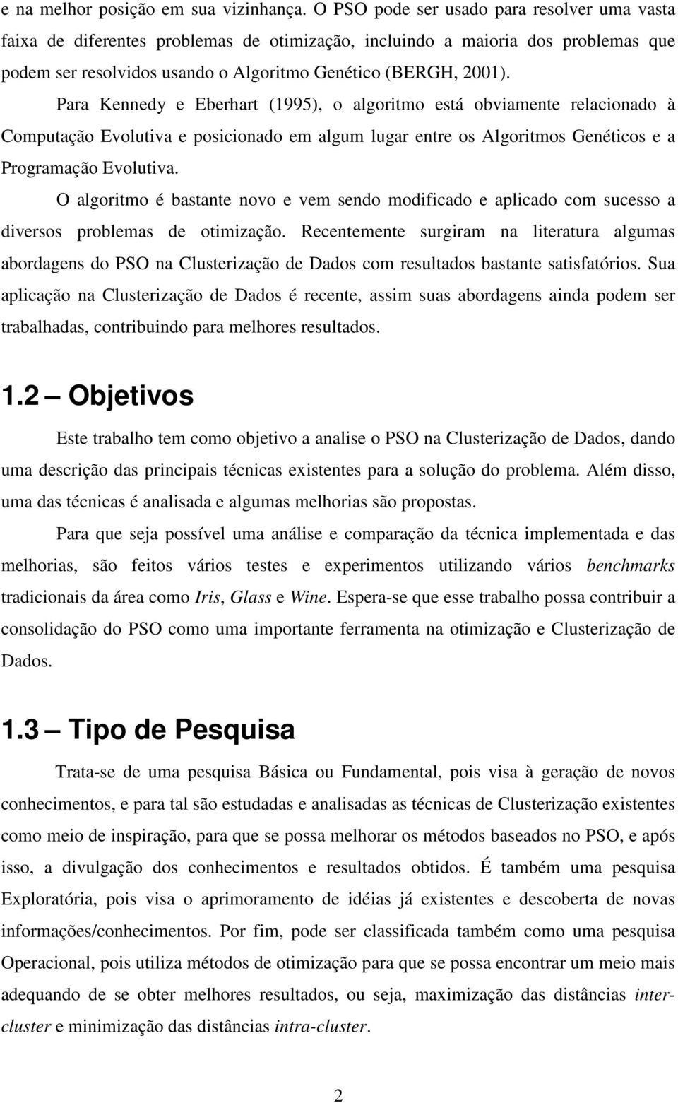 Para Kennedy e Eberhart (1995), o algoritmo está obviamente relacionado à Computação Evolutiva e posicionado em algum lugar entre os Algoritmos Genéticos e a Programação Evolutiva.