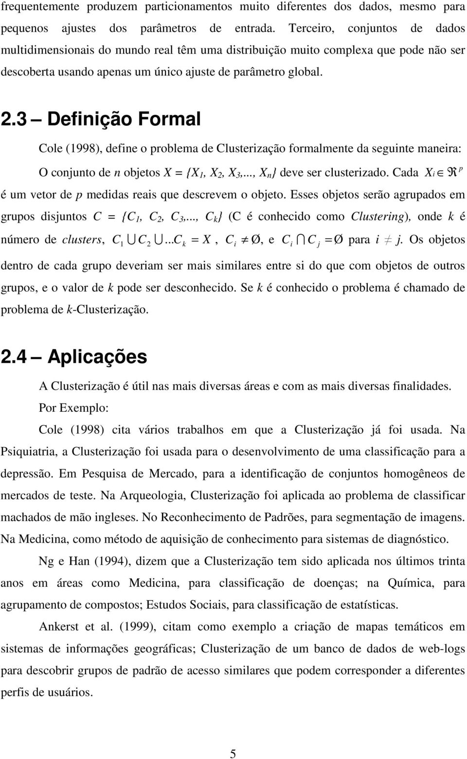 3 Definição Formal Cole (1998), define o problema de Clusterização formalmente da seguinte maneira: O conjunto de n objetos X = {X 1, X 2, X 3,..., X n } deve ser clusterizado.