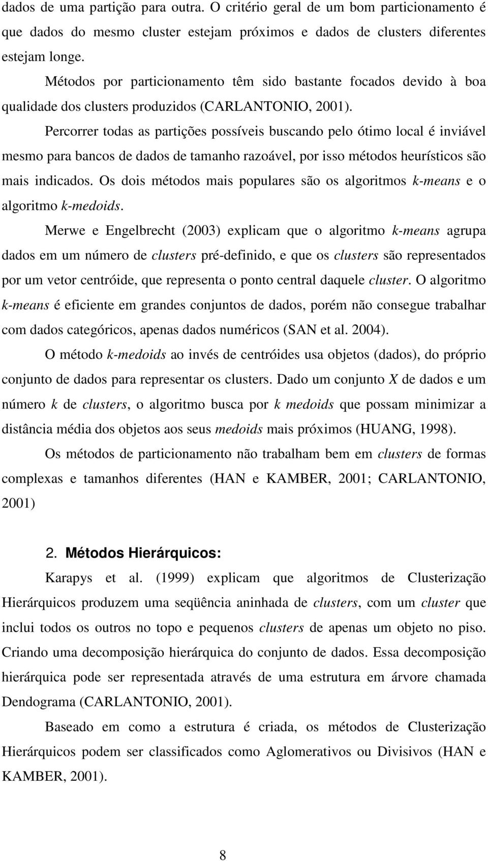 Percorrer todas as partições possíveis buscando pelo ótimo local é inviável mesmo para bancos de dados de tamanho razoável, por isso métodos heurísticos são mais indicados.