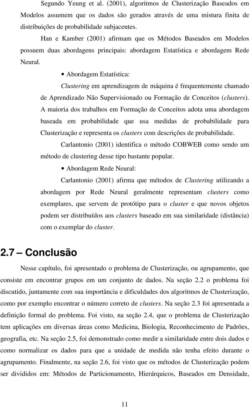 Abordagem Estatística: Clustering em aprendizagem de máquina é frequentemente chamado de Aprendizado Não Supervisionado ou Formação de Conceitos (clusters).