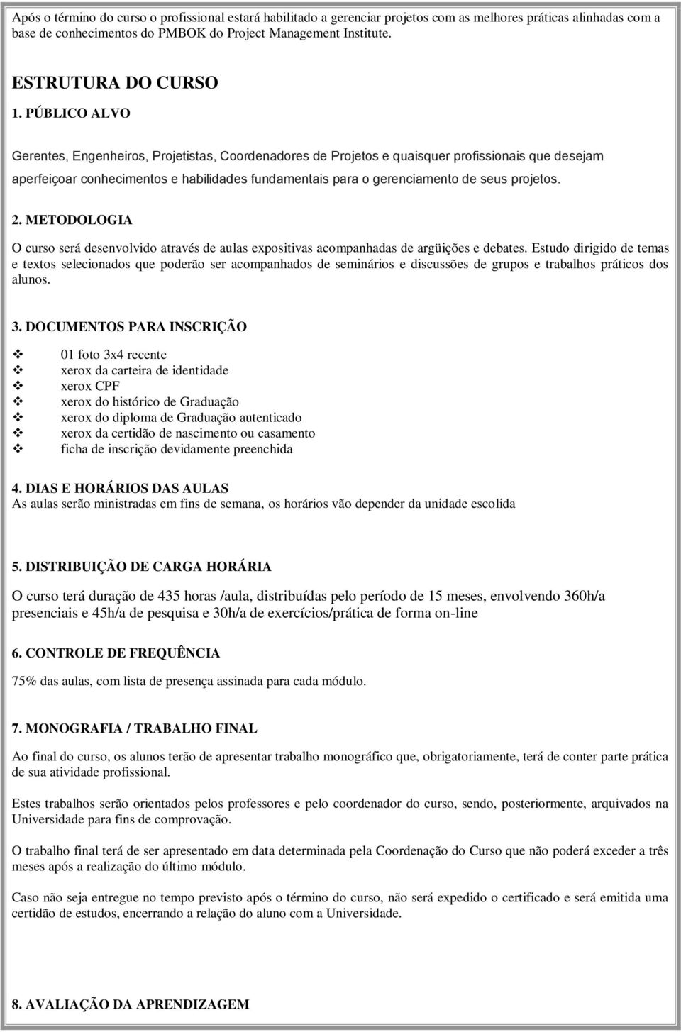 PÚBLICO ALVO Gerentes, Engenheiros, Projetistas, Coordenadores de Projetos e quaisquer profissionais que desejam aperfeiçoar conhecimentos e habilidades fundamentais para o gerenciamento de seus