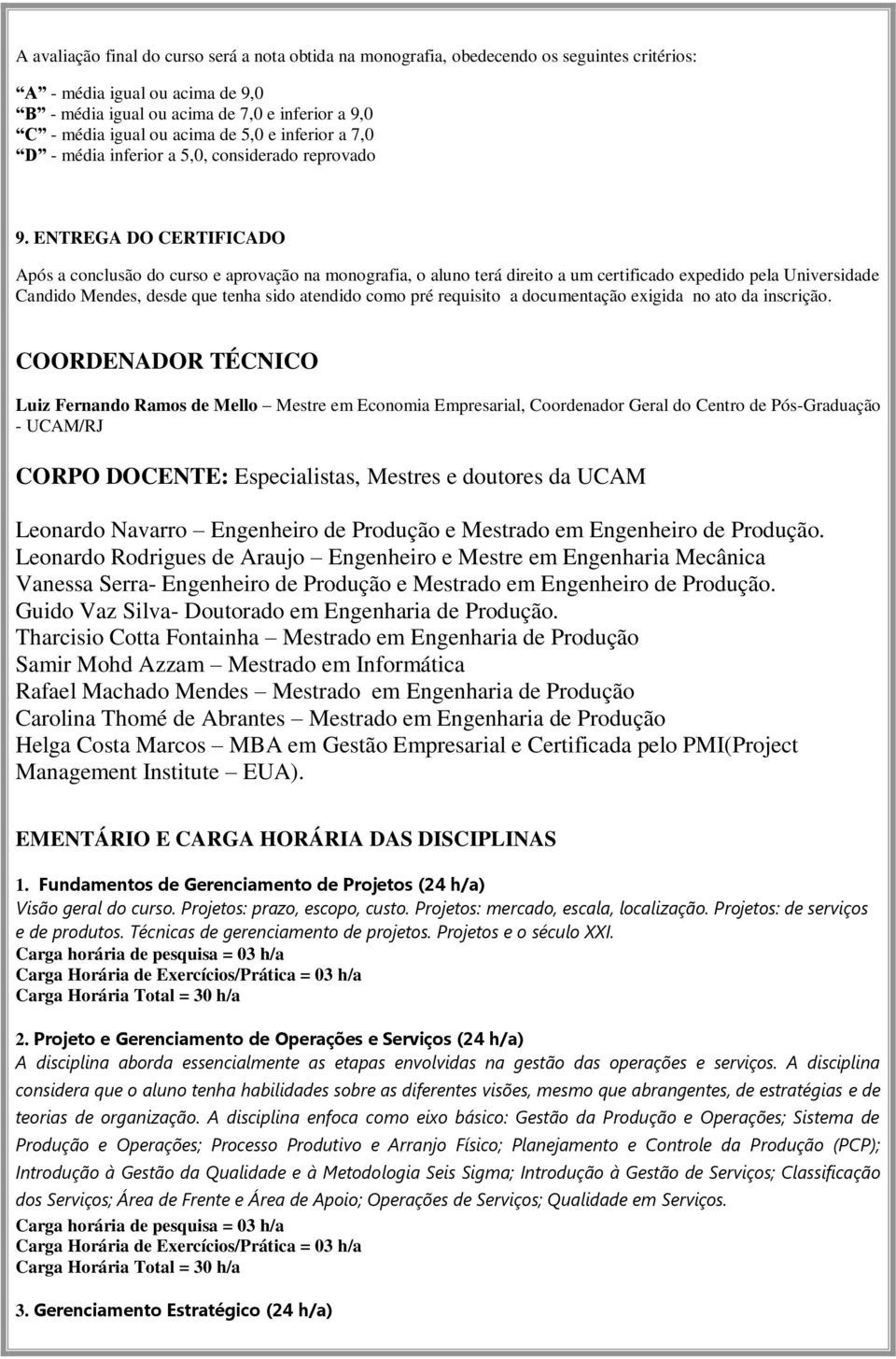 ENTREGA DO CERTIFICADO Após a conclusão do curso e aprovação na monografia, o aluno terá direito a um certificado expedido pela Universidade Candido Mendes, desde que tenha sido atendido como pré