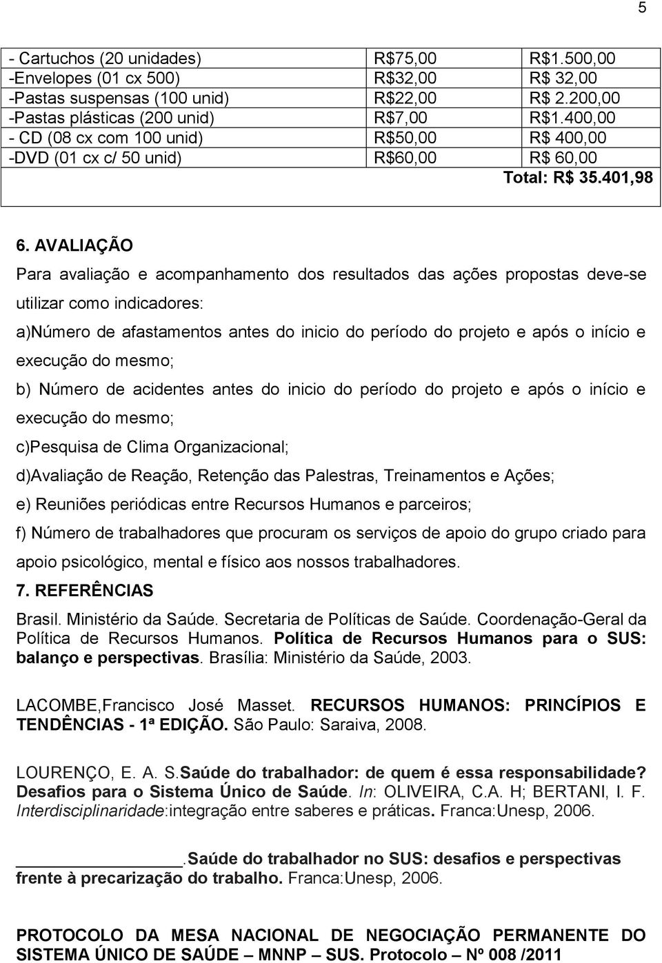 AVALIAÇÃO Para avaliação e acompanhamento dos resultados das ações propostas deve-se utilizar como indicadores: a)número de afastamentos antes do inicio do período do projeto e após o início e