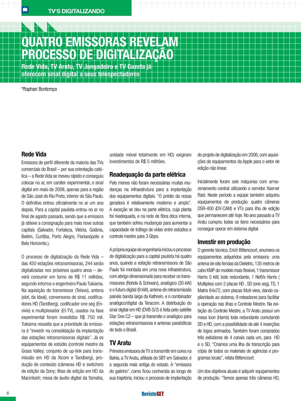 em maio de 2008, apenas para a região de São José do Rio Preto, interior de São Paulo. O definitivo entrou oficialmente no ar um ano depois.