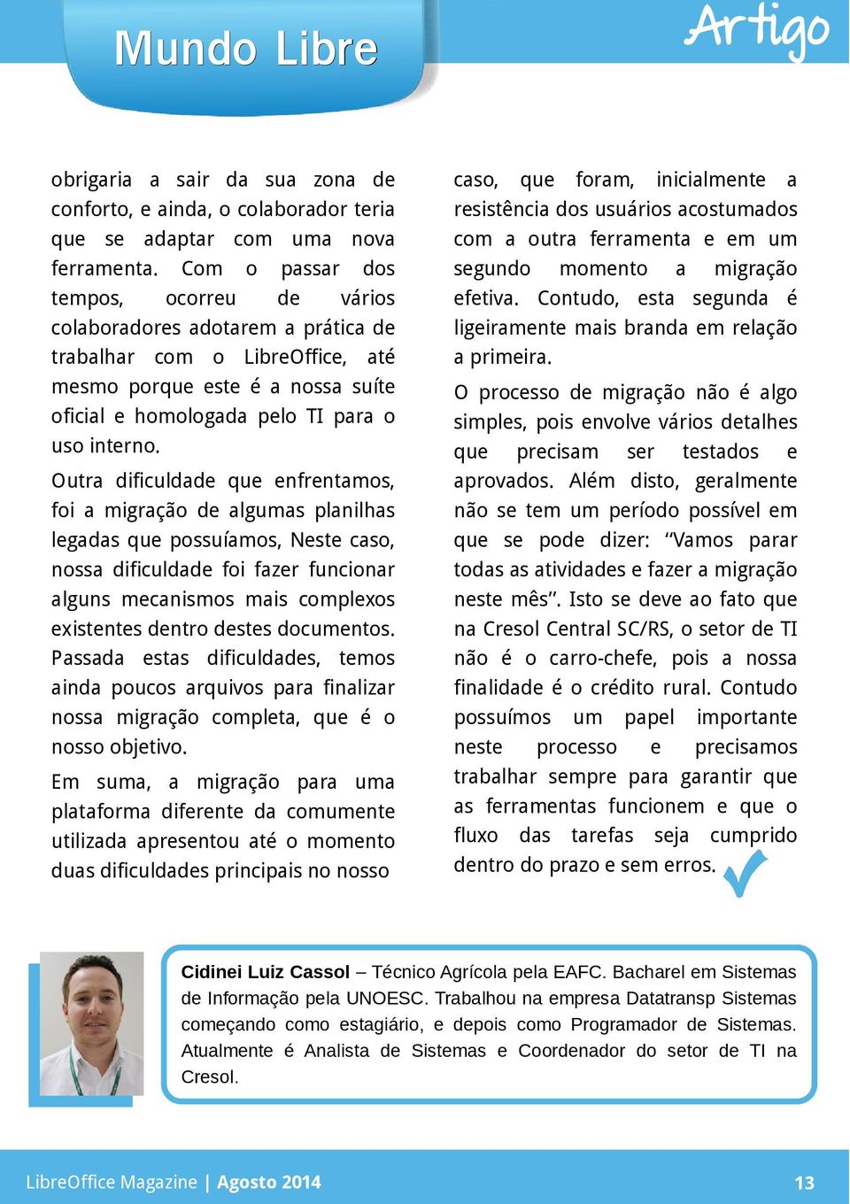 Outra dificuldade que enfrentamos, foi a migração de algumas planilhas legadas que possuíamos, Neste caso, nossa dificuldade foi fazer funcionar alguns mecanismos mais complexos existentes dentro