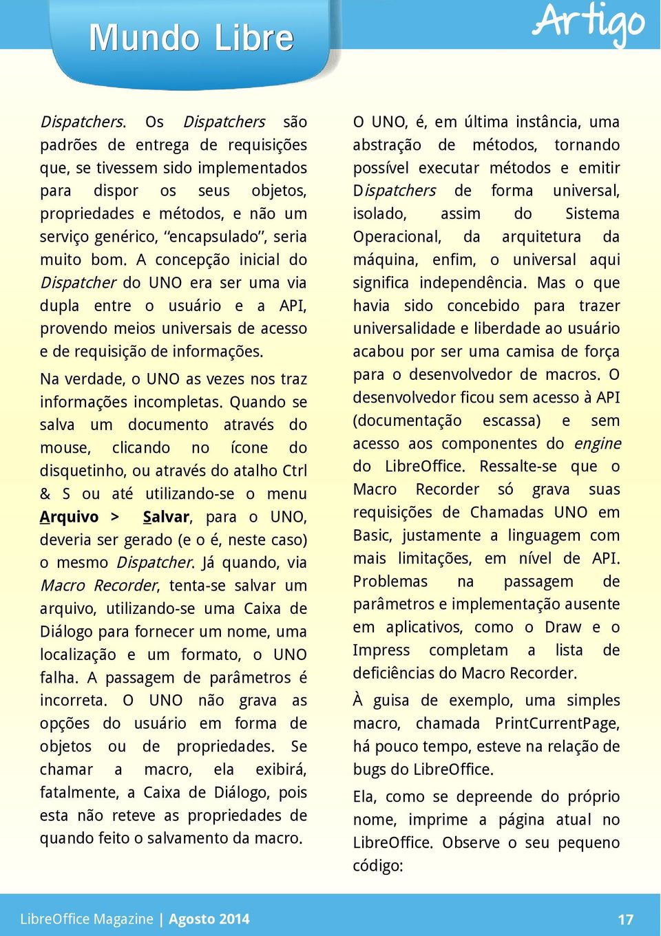 A concepção inicial do Dispatcher do UNO era ser uma via dupla entre o usuário e a API, provendo meios universais de acesso e de requisição de informações.