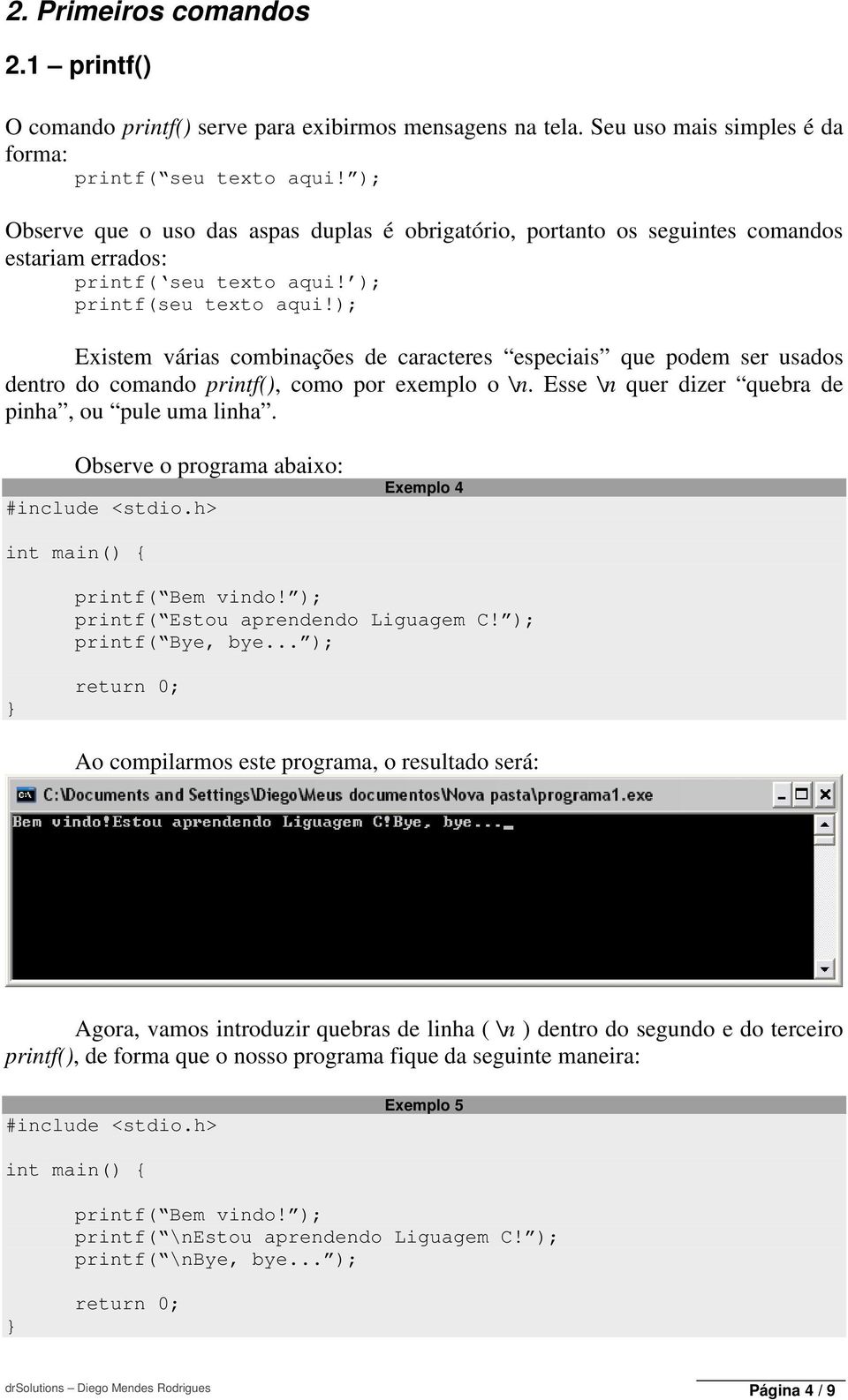 ); Existem várias combinações de caracteres especiais que podem ser usados dentro do comando printf(), como por exemplo o \n. Esse \n quer dizer quebra de pinha, ou pule uma linha.