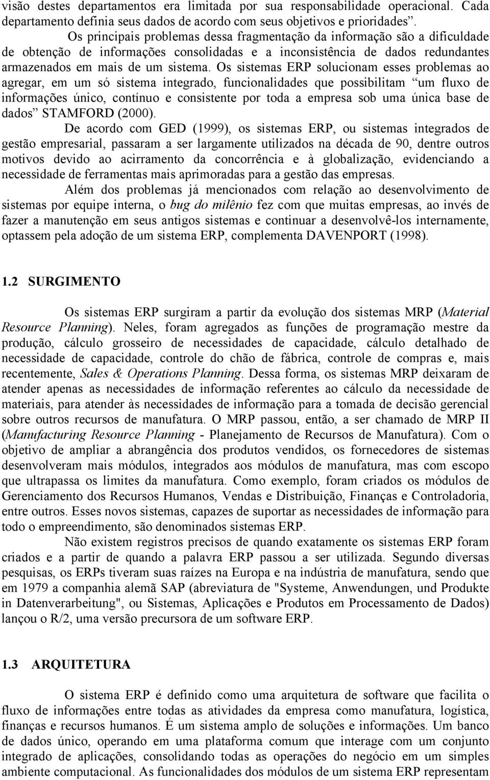 Os sistemas ERP solucionam esses problemas ao agregar, em um só sistema integrado, funcionalidades que possibilitam um fluxo de informações único, contínuo e consistente por toda a empresa sob uma