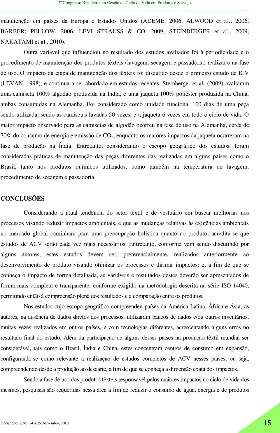 O impacto da etapa de manutenção dos têxteis foi discutido desde o primeiro estudo de ICV (LEVAN, 1998), e continua a ser abordado em estudos recentes. Steinberger et al.