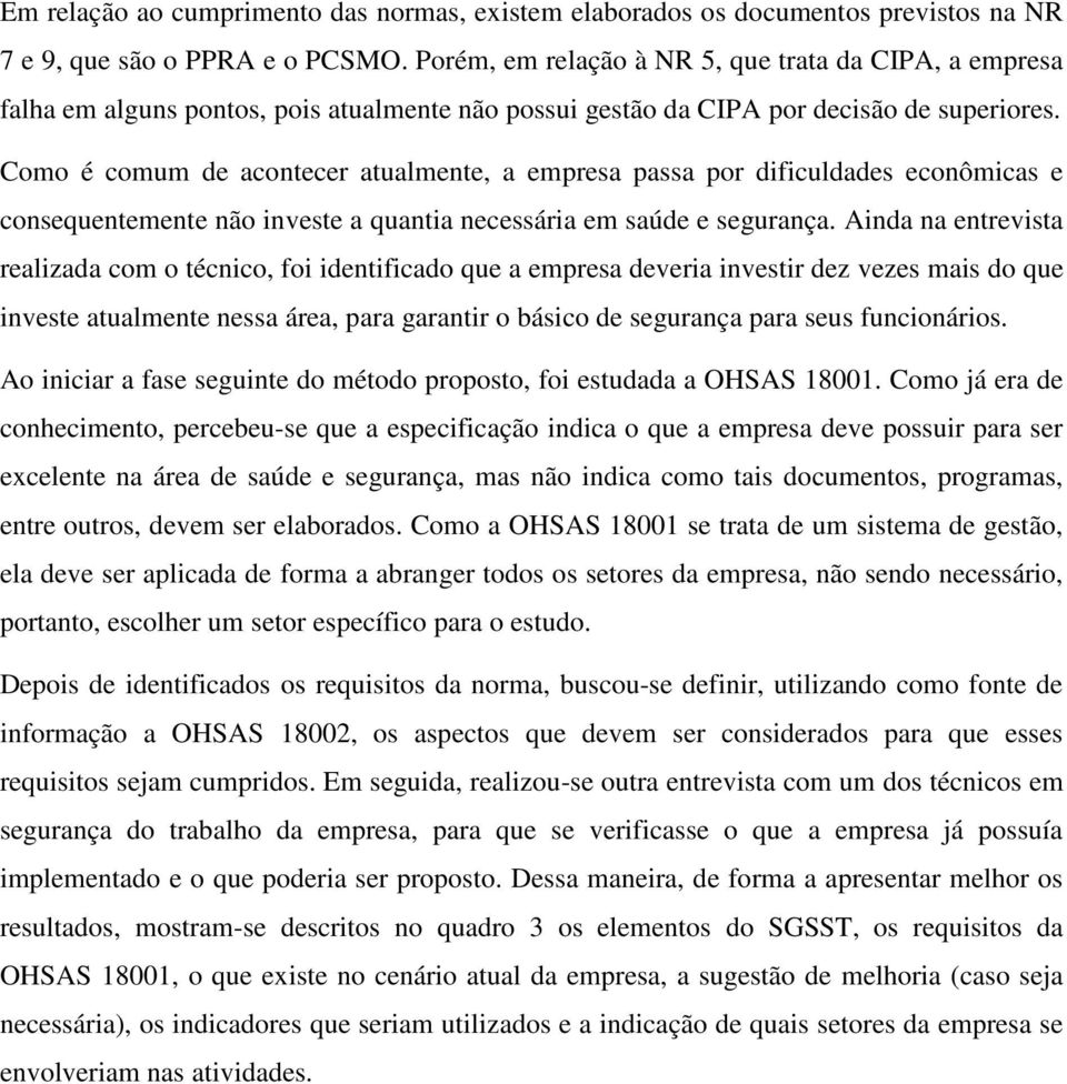 Como é comum de acontecer atualmente, a empresa passa por dificuldades econômicas e consequentemente não investe a quantia necessária em saúde e segurança.