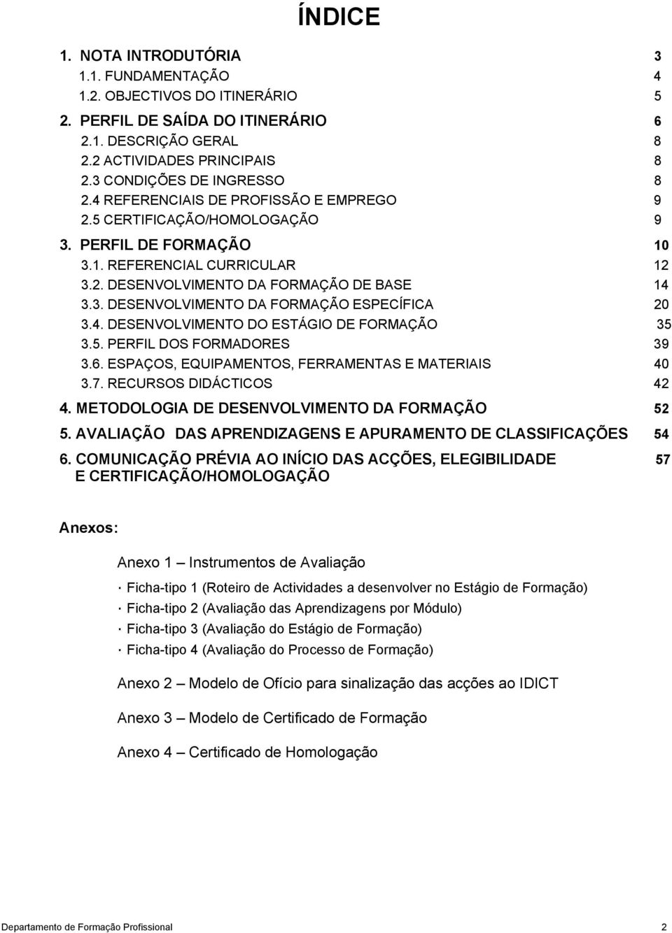 4. DESENVOLVIMENTO DO ESTÁGIO DE FORMAÇÃO 35 3.5. PERFIL DOS FORMADORES 39 3.6. ESPAÇOS, EQUIPAMENTOS, FERRAMENTAS E MATERIAIS 40 3.7. RECURSOS DIDÁCTICOS 42 4.