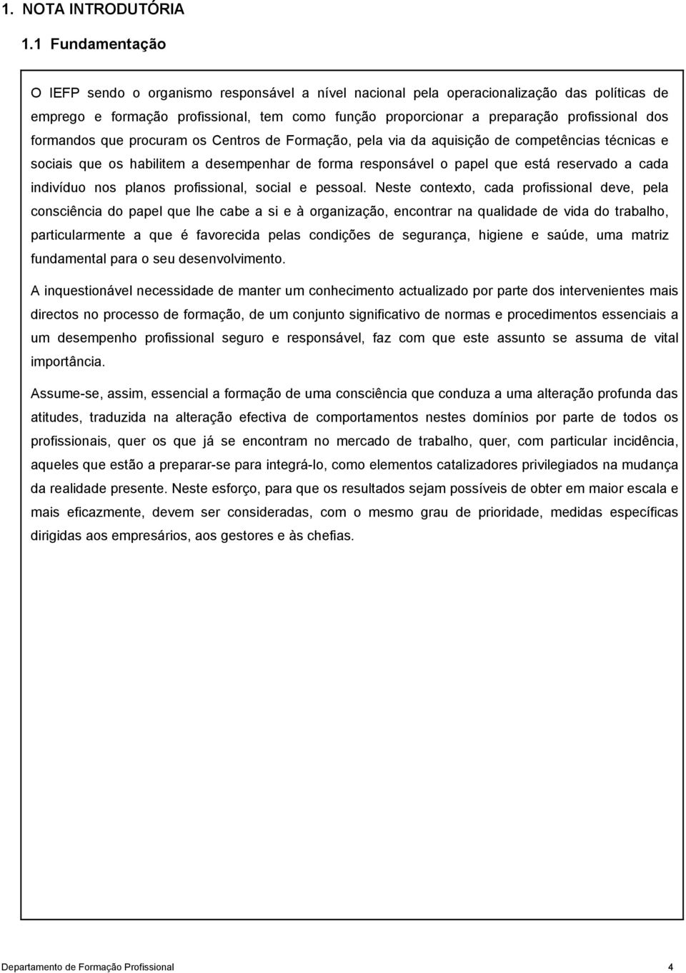 dos formandos que procuram os Centros de Formação, pela via da aquisição de competências técnicas e sociais que os habilitem a desempenhar de forma responsável o papel que está reservado a cada