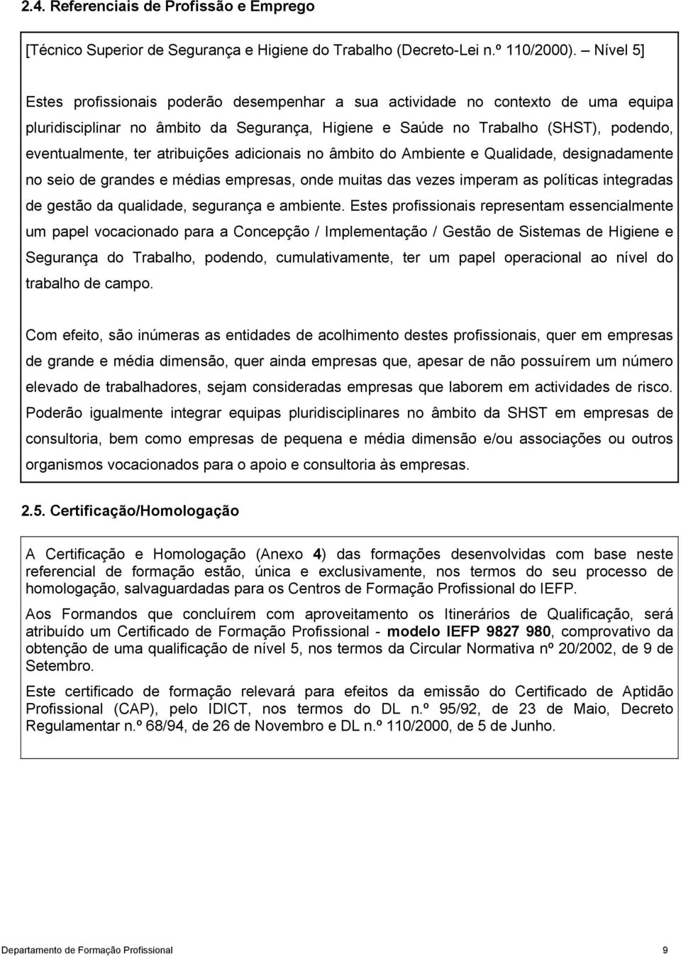 atribuições adicionais no âmbito do Ambiente e Qualidade, designadamente no seio de grandes e médias empresas, onde muitas das vezes imperam as políticas integradas de gestão da qualidade, segurança