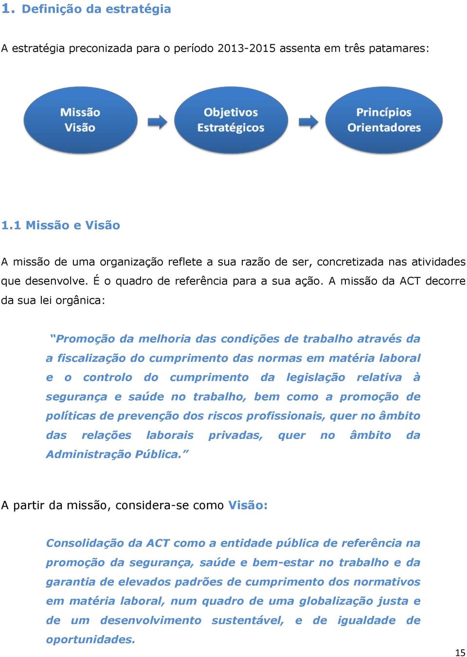 A missão da ACT decorre da sua lei orgânica: Promoção da melhoria das condições de trabalho através da a fiscalização do cumprimento das normas em matéria laboral e o controlo do cumprimento da