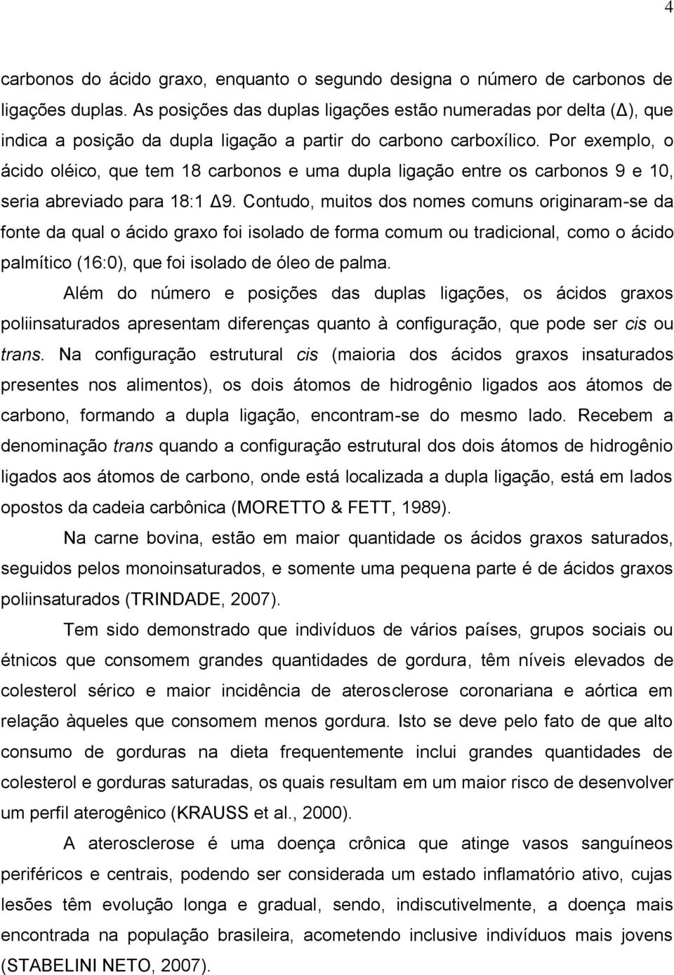 Por exemplo, o ácido oléico, que tem 18 carbonos e uma dupla ligação entre os carbonos 9 e 10, seria abreviado para 18:1 Δ9.