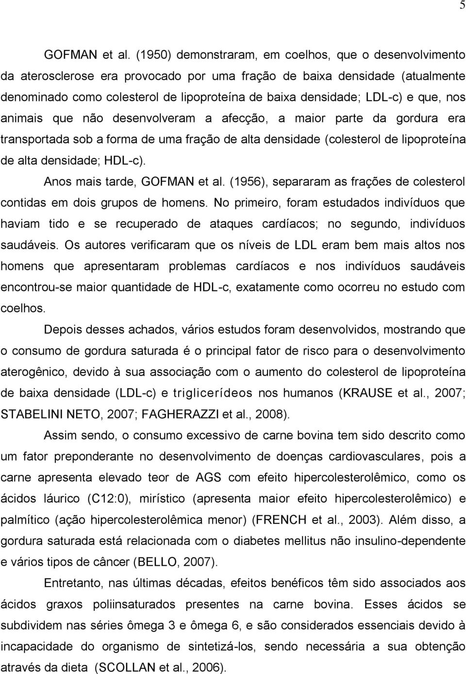 LDL-c) e que, nos animais que não desenvolveram a afecção, a maior parte da gordura era transportada sob a forma de uma fração de alta densidade (colesterol de lipoproteína de alta densidade; HDL-c).