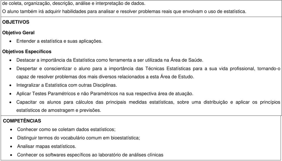 Despertar e conscientizar o aluno para a importância das Técnicas Estatísticas para a sua vida profissional, tornando-o capaz de resolver problemas dos mais diversos relacionados a esta Área de