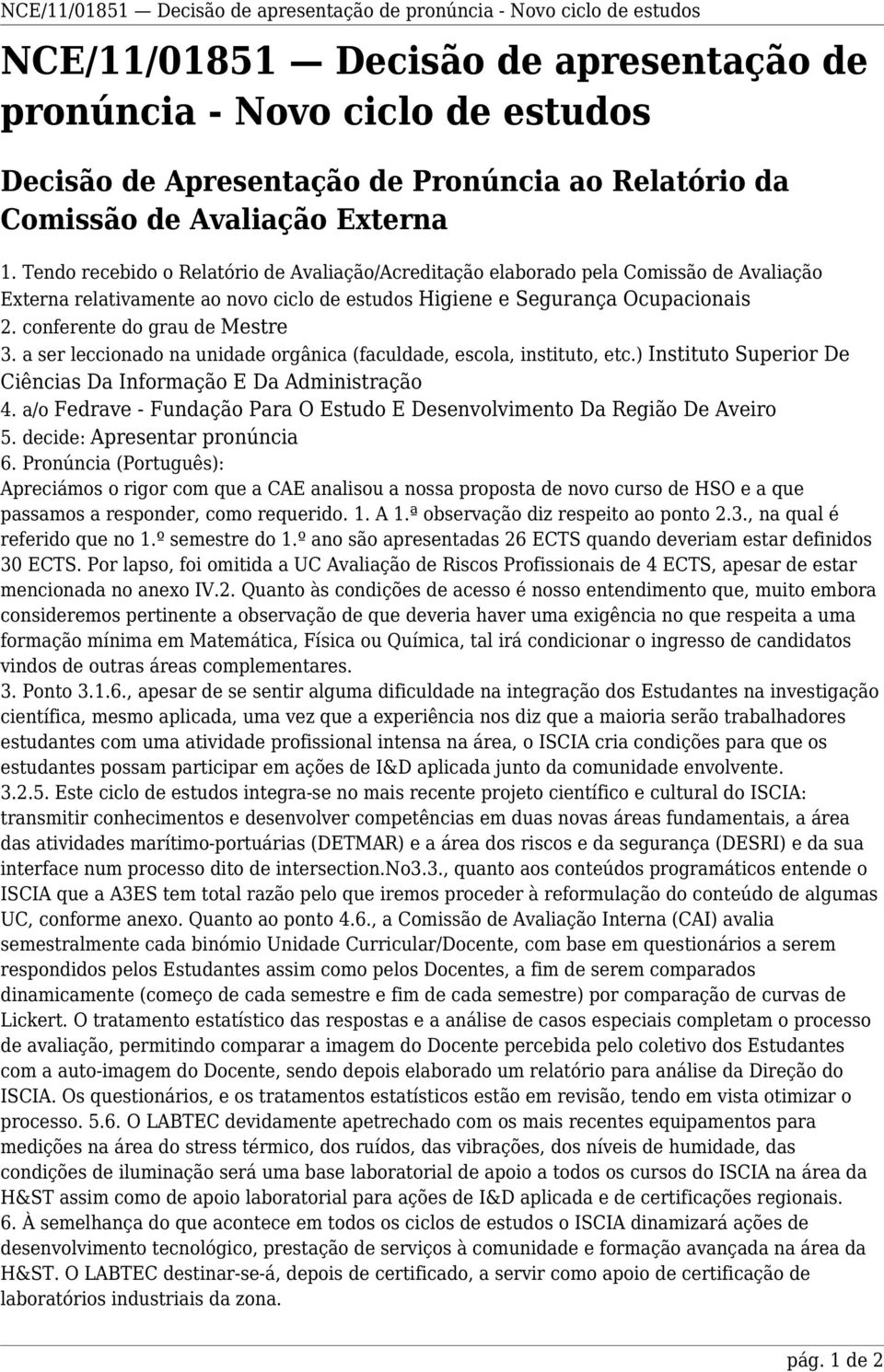 Tendo recebido o Relatório de Avaliação/Acreditação elaborado pela Comissão de Avaliação Externa relativamente ao novo ciclo de estudos Higiene e Segurança Ocupacionais 2.