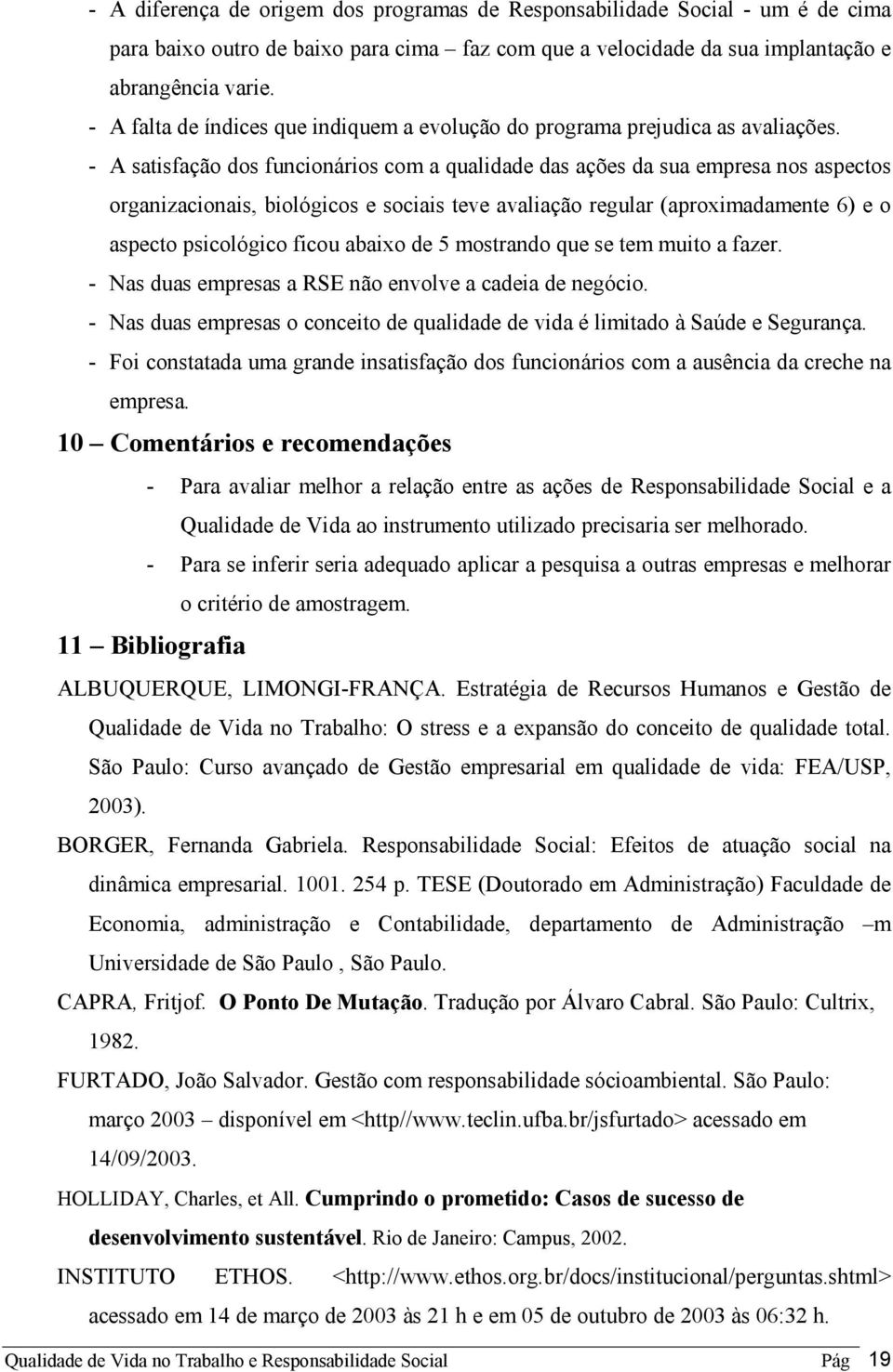 - A satisfação dos funcionários com a qualidade das ações da sua empresa nos aspectos organizacionais, biológicos e sociais teve avaliação regular (aproximadamente 6) e o aspecto psicológico ficou