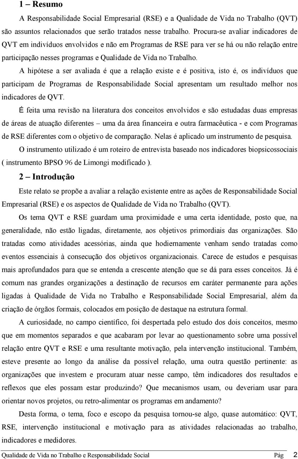 A hipótese a ser avaliada é que a relação existe e é positiva, isto é, os indivíduos que participam de Programas de Responsabilidade Social apresentam um resultado melhor nos indicadores de QVT.