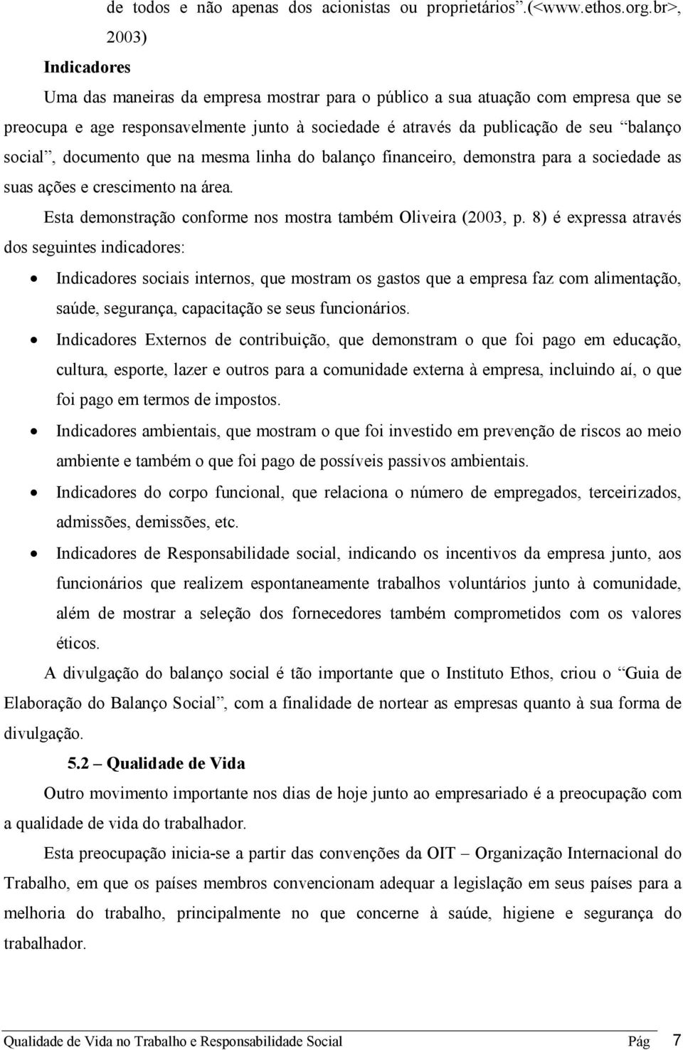 social, documento que na mesma linha do balanço financeiro, demonstra para a sociedade as suas ações e crescimento na área. Esta demonstração conforme nos mostra também Oliveira (2003, p.