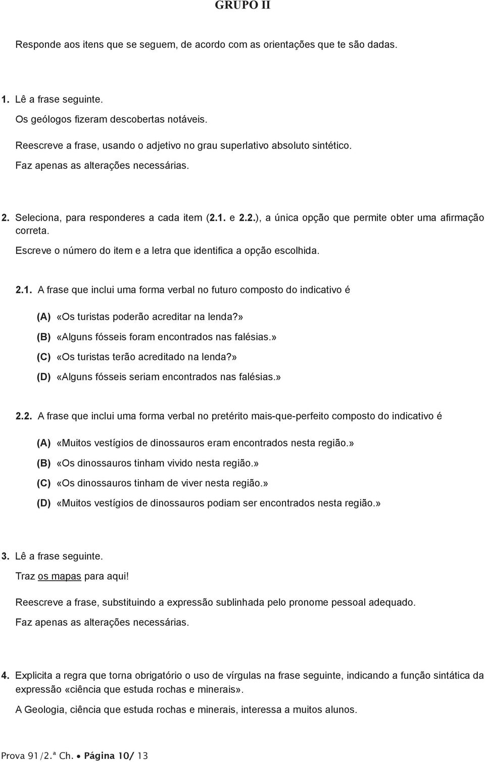 Escreve o número do item e a letra que identifica a opção escolhida. 2.. A frase que inclui uma forma verbal no futuro composto do indicativo é (A) «Os turistas poderão acreditar na lenda?