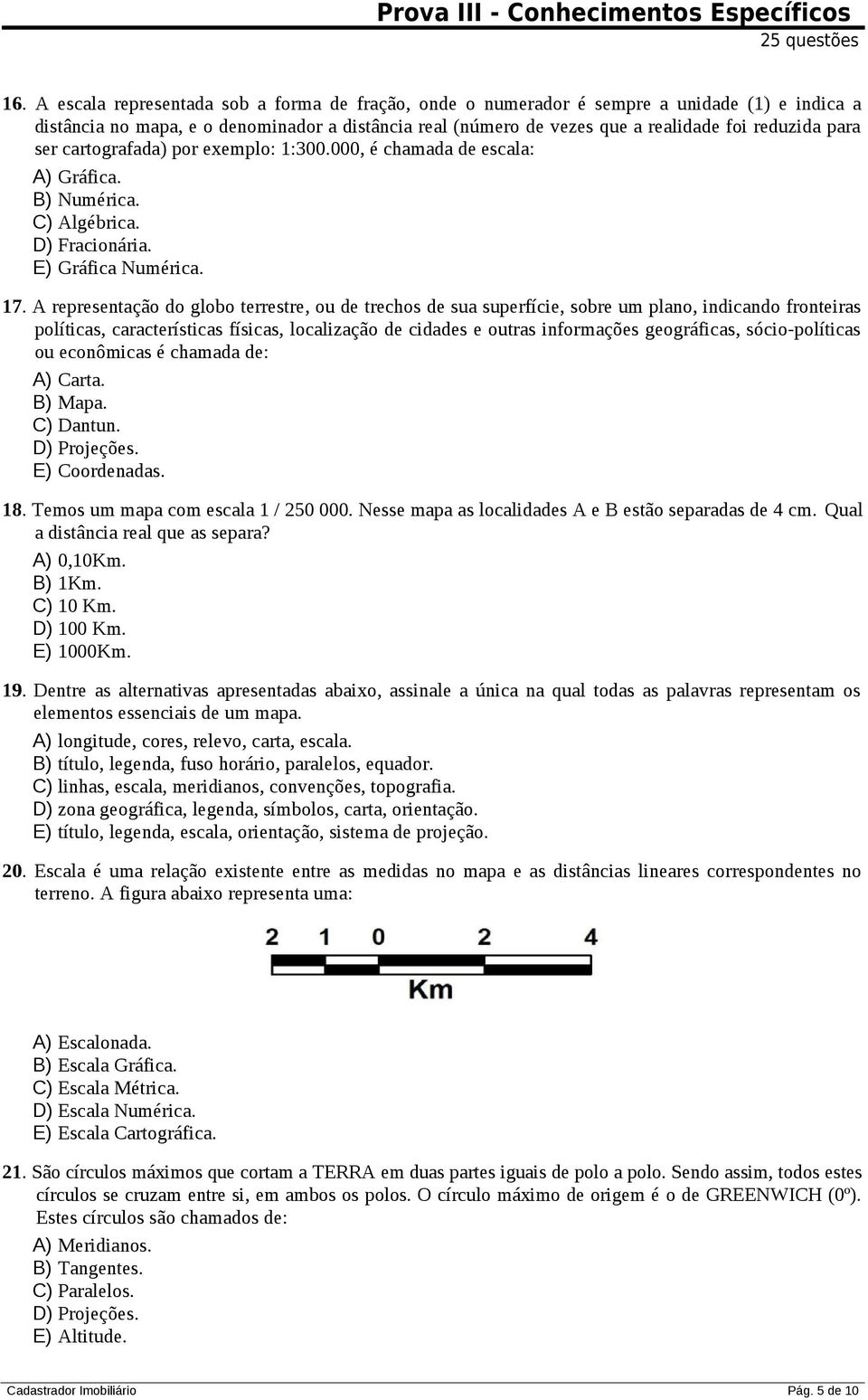 ser cartografada) por exemplo: 1:300.000, é chamada de escala: A) Gráfica. B) Numérica. C) Algébrica. D) Fracionária. E) Gráfica Numérica. 17.