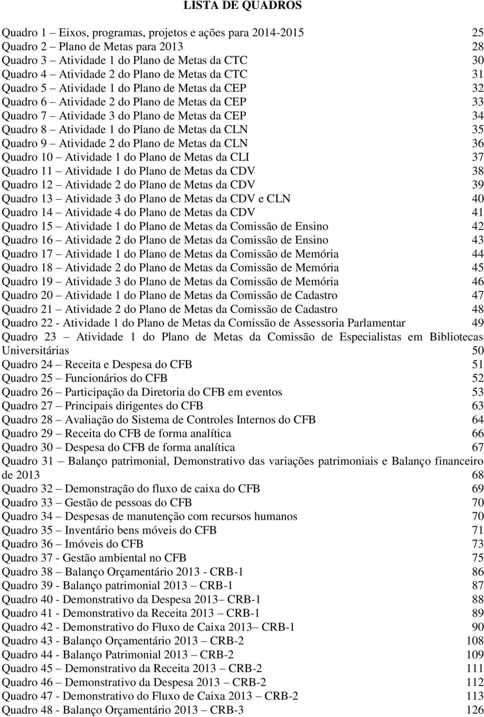 Metas da CLN 35 Quadro 9 Atividade 2 do Plano de Metas da CLN 36 Quadro 10 Atividade 1 do Plano de Metas da CLI 37 Quadro 11 Atividade 1 do Plano de Metas da CDV 38 Quadro 12 Atividade 2 do Plano de