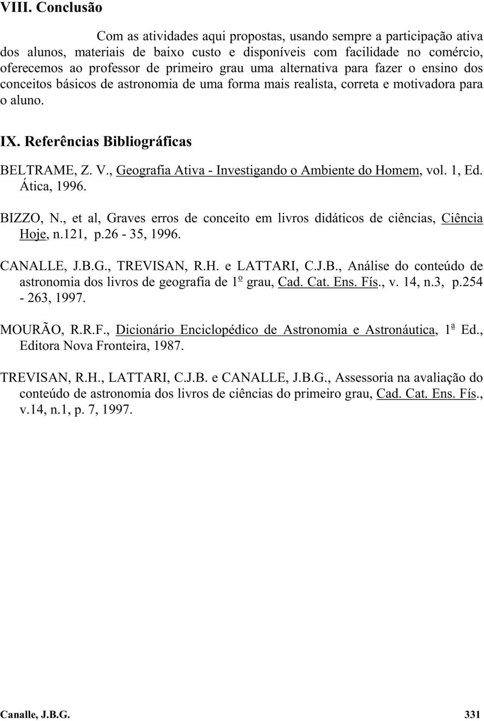 , Geografia Ativa - Investigando o Ambiente do Homem, vol. 1, Ed. Ática, 1996. BIZZO, N., et al, Graves erros de conceito em livros didáticos de ciências, Ciência Hoje, n.11, p.6-35, 1996. CANALLE, J.