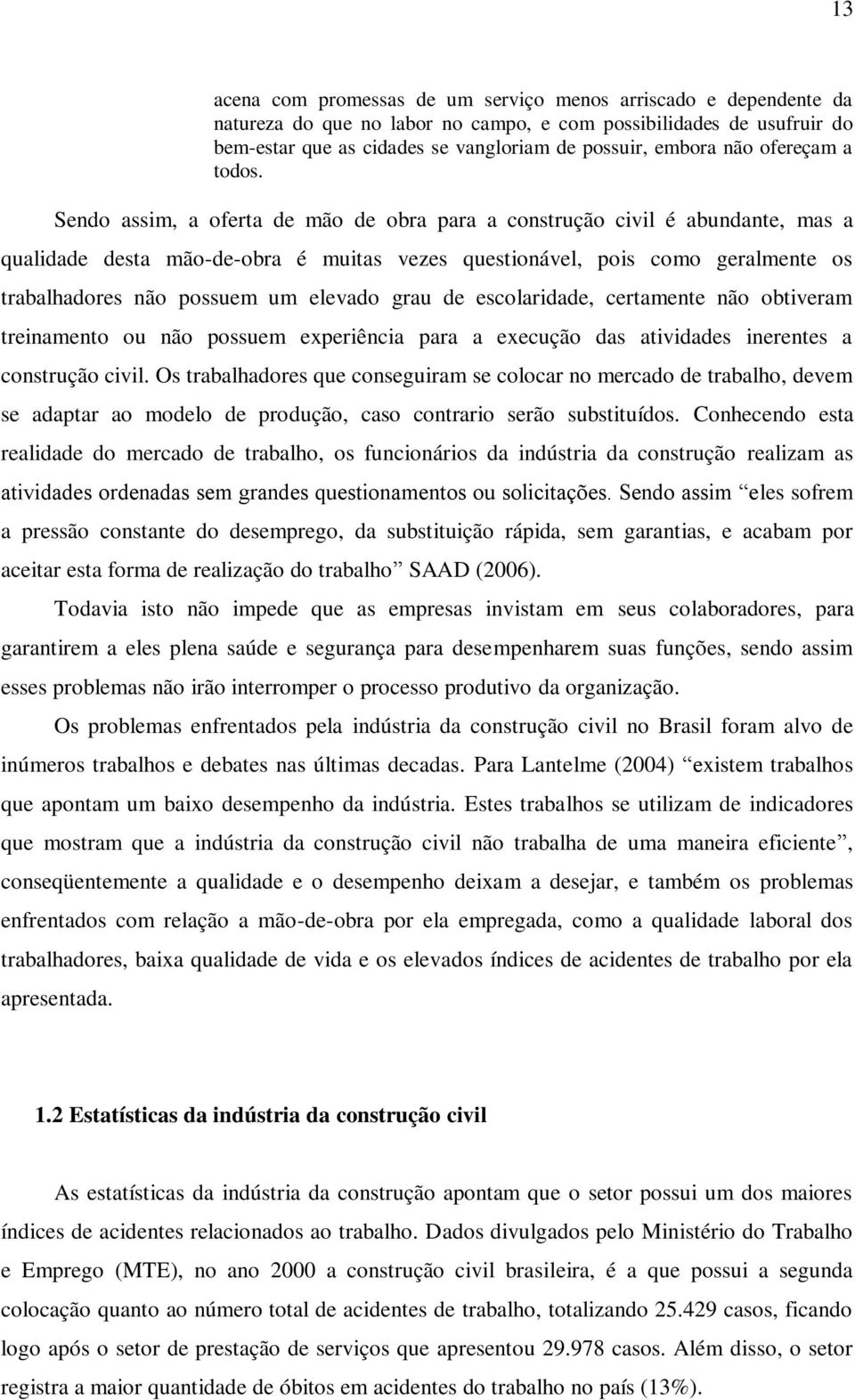 Sendo assim, a oferta de mão de obra para a construção civil é abundante, mas a qualidade desta mão-de-obra é muitas vezes questionável, pois como geralmente os trabalhadores não possuem um elevado