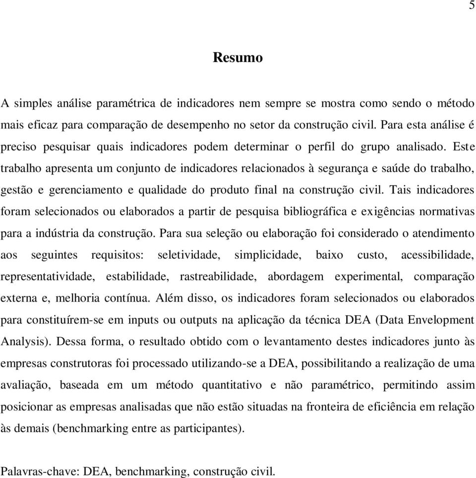 Este trabalho apresenta um conjunto de indicadores relacionados à segurança e saúde do trabalho, gestão e gerenciamento e qualidade do produto final na construção civil.